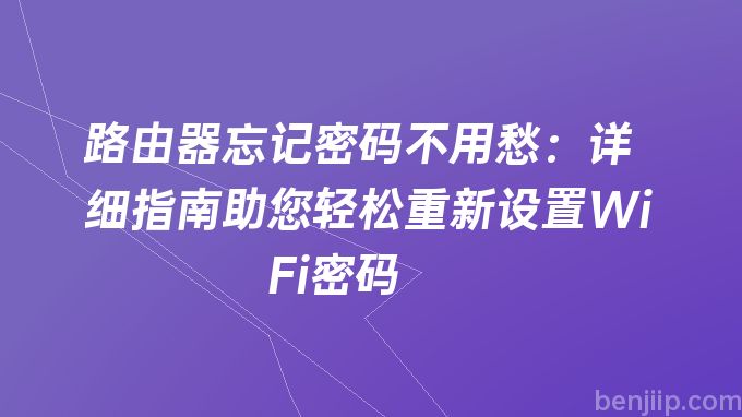 路由器忘记密码不用愁：详细指南助您轻松重新设置WiFi密码