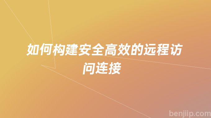 如何构建安全高效的远程访问连接