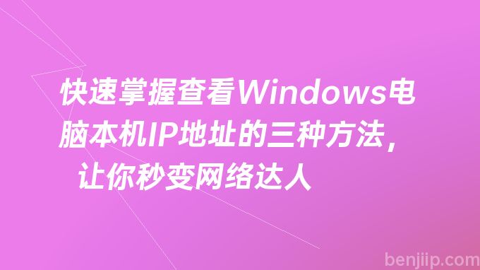 快速掌握查看Windows电脑本机IP地址的三种方法，让你秒变网络达人