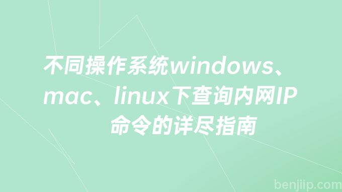 不同操作系统windows、mac、linux下查询内网IP命令的详尽指南