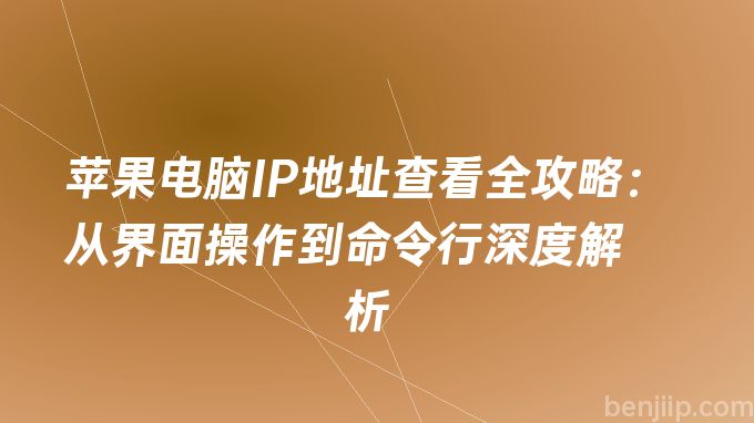 苹果电脑IP地址查看全攻略：从界面操作到命令行深度解析