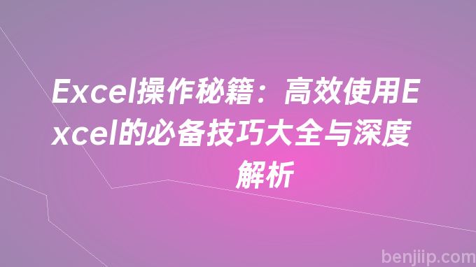 Excel操作秘籍：高效使用Excel的必备技巧大全与深度解析