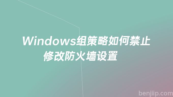 Windows组策略如何禁止修改防火墙设置