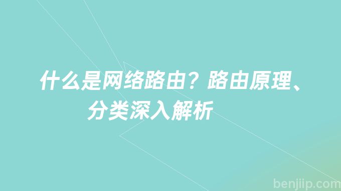 什么是网络路由？路由原理、分类深入解析